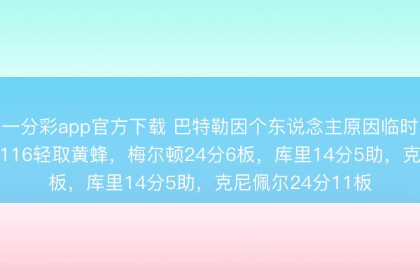 一分彩app官方下载 巴特勒因个东说念主原因临时退赛，枭雄136-116轻取黄蜂，梅尔顿24分6板，库里14分5助，克尼佩尔24分11板