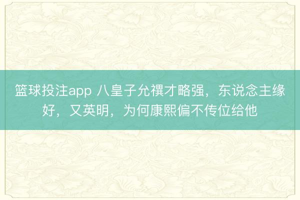 篮球投注app 八皇子允禩才略强，东说念主缘好，又英明，为何康熙偏不传位给他