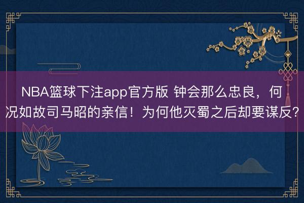 NBA篮球下注app官方版 钟会那么忠良,何况如故司马昭的亲信!为何他灭蜀之后却要谋反?