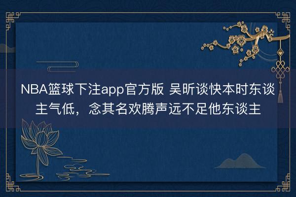 NBA篮球下注app官方版 吴昕谈快本时东谈主气低,念其名欢腾声远不足他东谈主