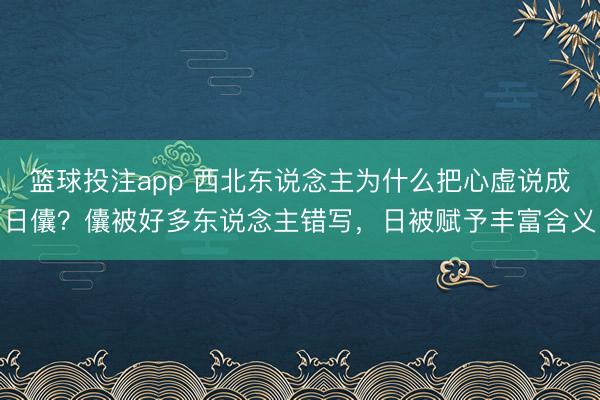 篮球投注app 西北东说念主为什么把心虚说成日儾？儾被好多东说念主错写，日被赋予丰富含义