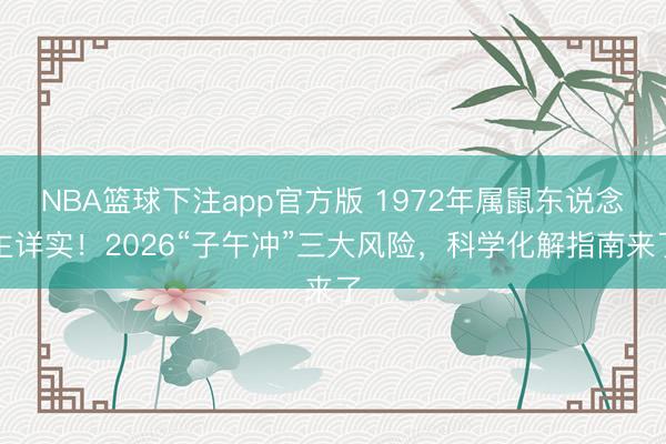 NBA篮球下注app官方版 1972年属鼠东说念主详实！2026“子午冲”三大风险，科学化解指南来了